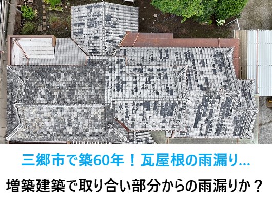 三郷市で築60年！瓦屋根の雨漏り…原因は増築で取り合い部分からの雨漏りか？？