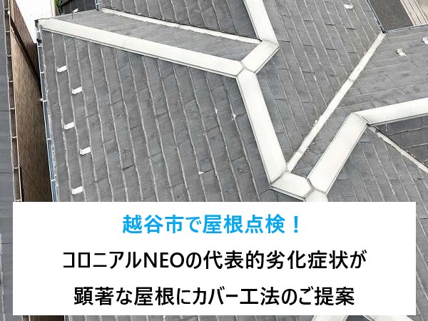 越谷市で屋根点検！ひび割れ・欠け・変色、コロニアルNEOの代表的劣化症状が顕著な屋根にカバー工法のご提案