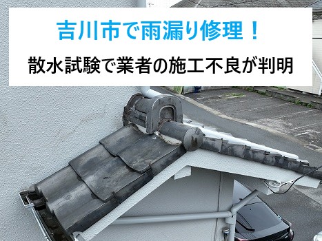 吉川市で雨漏り修理！散水試験で業者の施工不良が判明...補修工事を行いました